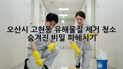 🚨 오산시 고현동 유해물질 제거 청소, 숨겨진 비밀 파헤치기! 🤫