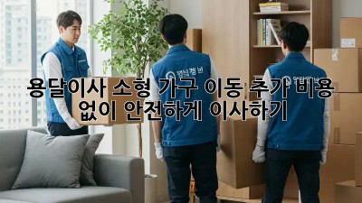 용달이사 소형 가구 이동: 추가 비용 없이 안전하게 이사하기